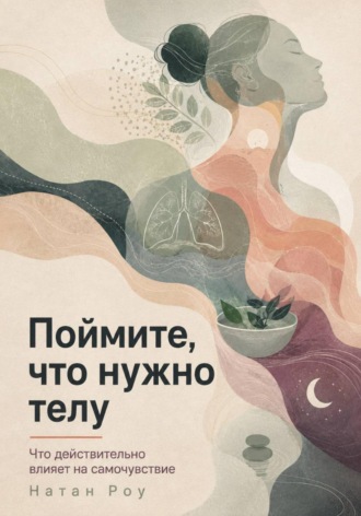 Натан Роу. Поймите, что нужно телу. Что действительно влияет на самочувствие
