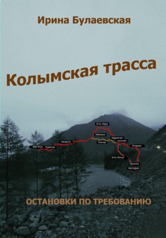 Ирина Дмитриевна Булаевская. Колымская трасса. Остановки по требованию
