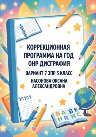 Оксана Александровна Насонова. Коррекционная программа на год: ОНР, дисграфия, вариант 7(ЗПР), 5 класс