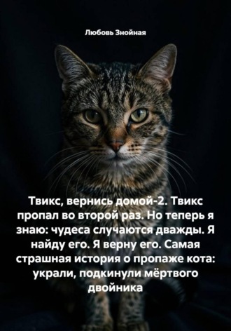 Любовь Знойная. Твикс, вернись домой-2. Твикс пропал во второй раз. Но теперь я знаю: чудеса случаются дважды. Я найду его. Я верну его. Самая страшная история о пропаже кота: украли, подкинули мёртвого двойника