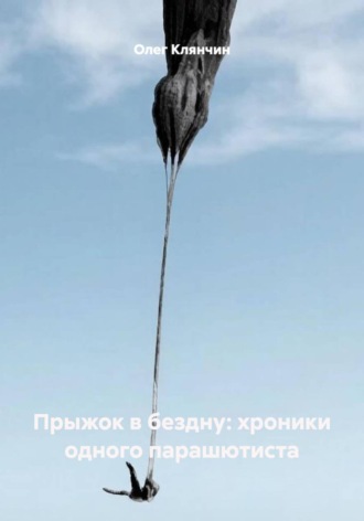 Олег Клянчин. Прыжок в бездну: хроники одного парашютиста