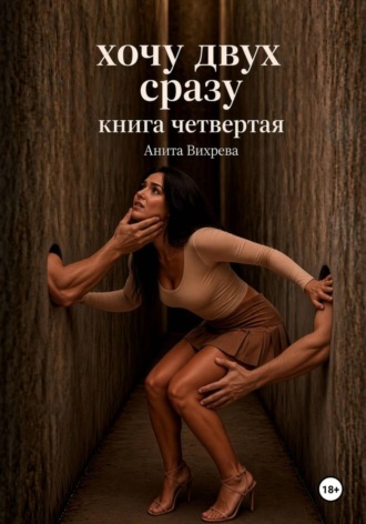 Анита Вихрева. Хочу двух сразу. Книга четвертая