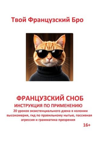 Твой Французский Бро. Французский сноб: Инструкция по применению: 20 уроков экзистенциального дзена в колонии высокомерия, гид по правильному нытью, пассивная агрессия и грамматика презрения