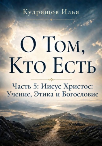 Илья Кудряшов. О Том, Кто Есть. Часть 5: Иисус Христос: Учение, Этика и Богословие