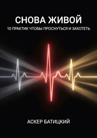 Аскер Батицкий. Снова живой: 10 практик, чтобы проснуться и захотеть