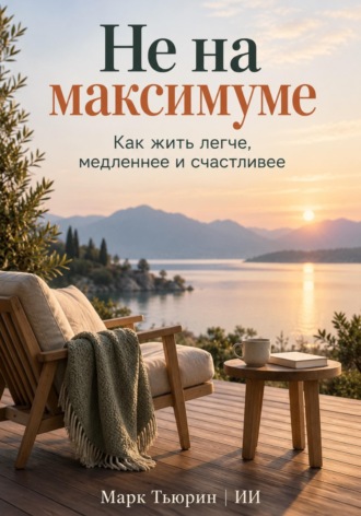 Марк Тьюрин. Не на максимуме: Как жить легче, медленнее и счастливее