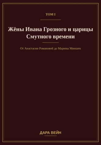 . Том I. Жёны Ивана Грозного и царицы Смутного времени