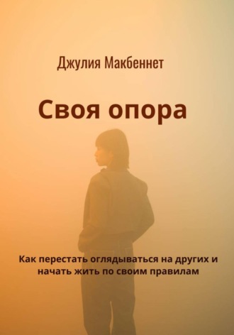 Джулия Макбеннет. Своя опора. Как перестать оглядываться на других и начать жить по своим правилам