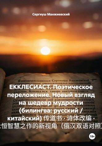 . ЕККЛЕСИАСТ. Поэтическое переложение. Новый взгляд на шедевр мудрости (билингва: русский / китайский) 传道书 · 诗体改编 · 永恒智慧之作的新视角（俄汉双语对照）