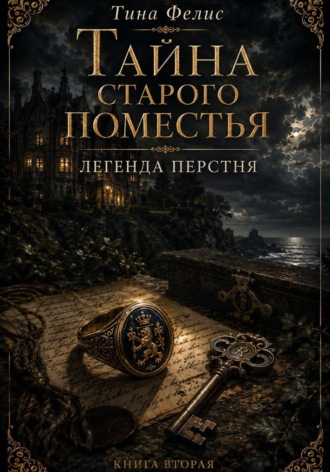 Тина Фелис. Тайна старого поместья. Легенда перстня. Книга вторая
