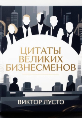 Виктор Лусто. Цитаты великих бизнесменов