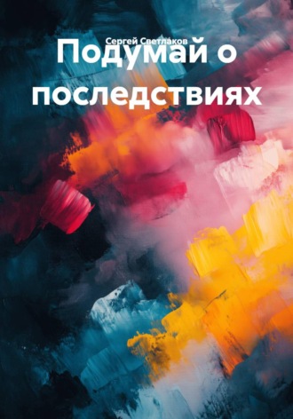 . Подумай о последствиях