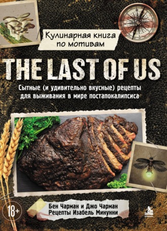 . Кулинарная книга по мотивам The Last of Us. Сытные (и удивительно вкусные) рецепты для выживания в мире постапокалипсиса