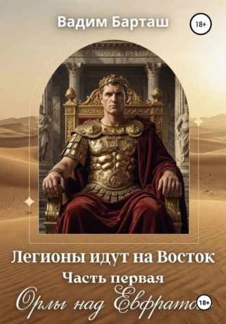 Вадим Барташ. Легионы идут на Восток. Первая часть. Орлы над Евфратом