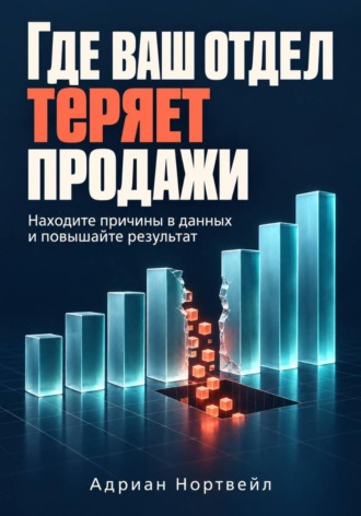 Адриан Нортвейл. Где ваш отдел теряет продажи. Находите причины в данных и повышайте результат