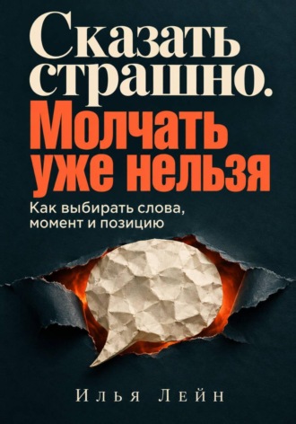 Илья Лейн. Сказать страшно. Молчать уже нельзя. Как выбирать слова, момент и позицию