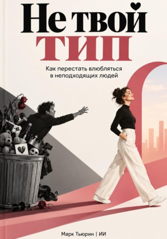 Марк Тьюрин. Не твой тип: Как перестать влюбляться в неподходящих людей