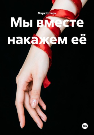 . Мы вместе накажем её