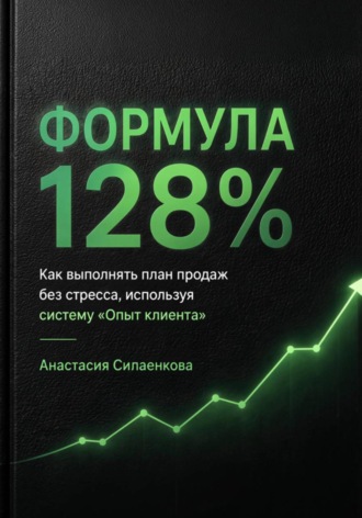 Анастасия Силаенкова. Формула 128% Стандарты высоких результатов .Система продаж и управления от практика