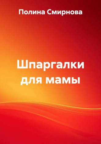 Полина Валентиновна Смирнова. Шпаргалки для мамы