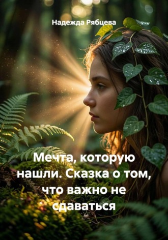 Надежда Рябцева. Мечта, которую нашли. Сказка о том, что важно не сдаваться