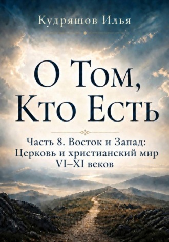 Илья Кудряшов. О Том, Кто Есть. Часть 8. Восток и Запад: Церковь и христианский мир VI–XI веков