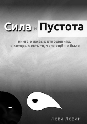 Леви Левин. Сила и Пустота: книга о живых отношениях, в которых есть то, чего ещё не было.