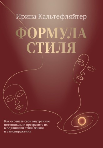 Ирина Кальтефляйтер. Формула стиля. Как осознать свои внутренние потенциалы и превратить их в подлинный стиль жизни и самовыражения