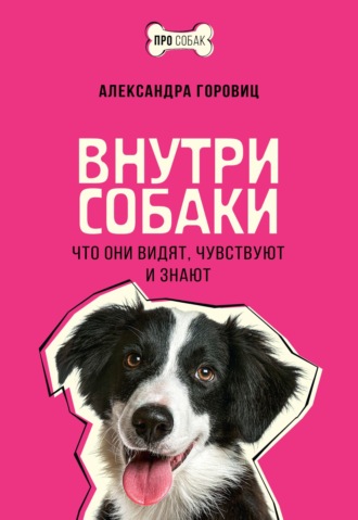 Александра Горовиц. Внутри собаки. Что они видят, чувствуют и знают