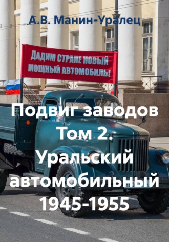 А.В. Манин-Уралец. Подвиг заводов. Том 2. Уральский автомобильный 1945-1955