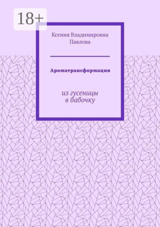 Ксения Владимировна Павлова. Ароматрансформация. Из гусеницы в бабочку