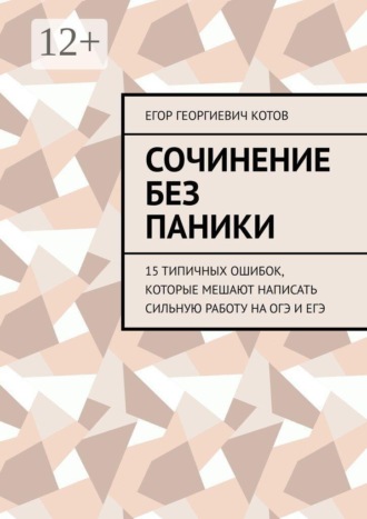 Егор Котов. Сочинение без паники. 15 типичных ошибок, которые мешают написать сильную работу на ОГЭ и ЕГЭ