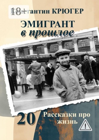 Константин Крюгер. Эмигрант в прошлое. Рассказки про жизнь