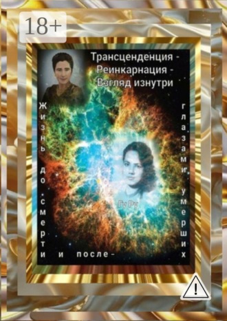 . Трансценденция — Реинкарнация — Взгляд изнутри. Жизнь до смерти и после — глазами умерших