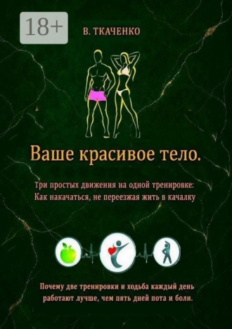 Валерий Ткаченко. Ваше красивое тело. Три простых движения на одной тренировке: Как накачаться, не переезжая жить в качалку