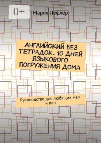 Мария Лефлер. Английский без тетрадок. 10 дней языкового погружения дома. Руководство для любящих мам и пап