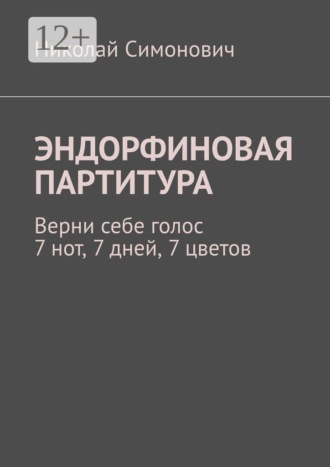 Николай Симонович. Эндорфиновая партитура. Верни себе голос. 7 нот, 7 дней, 7 цветов