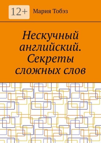 Мария Тобэз. Нескучный английский. Секреты сложных слов