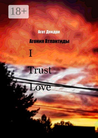Агат Дендри. I Trust Love. Агония Атлантиды