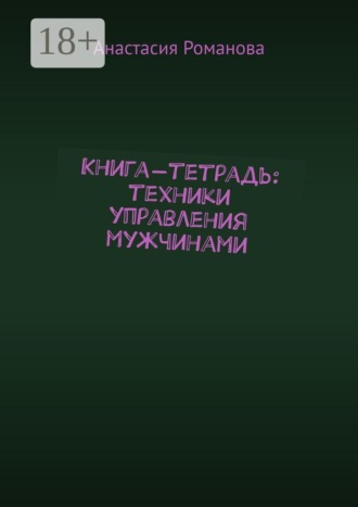 Анастасия Романова. Книга-тетрадь: техники управления мужчинами