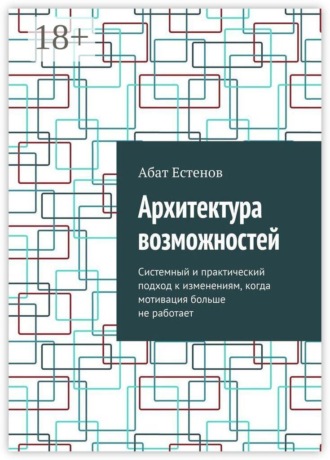 . Архитектура возможностей. Системный и практический подход к изменениям, когда мотивация больше не работает