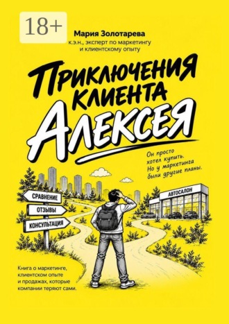 Мария Николаевна Золотарева. Приключения клиента Алексея. Книга о маркетинге, клиентском опыте и продажах, которые клиенты теряют сами