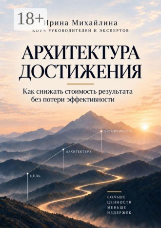 Ирина Михайлина. Архитектура достижения. Как снижать стоимость результата без потери эффективности