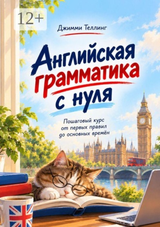 . Английская грамматика с нуля. Пошаговый курс от первых правил до основных времён