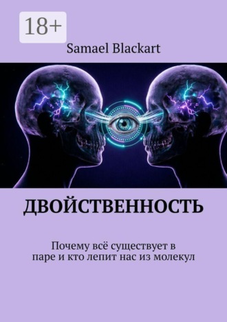 Samael Blackart. ДВОЙСТВЕННОСТЬ. Почему всё существует в паре и кто лепит нас из молекул