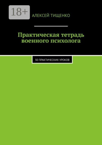 Алексей Тищенко. Практическая тетрадь военного психолога. 30 практических уроков