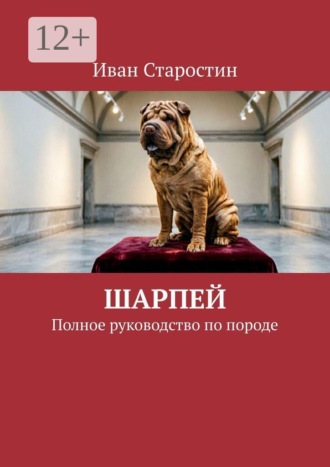 Иван Старостин. Шарпей. Полное руководство по породе