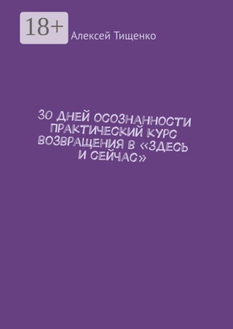 Алексей Тищенко. 30 дней осознанности Практический курс возвращения в «здесь и сейчас»
