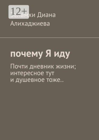 Зеламхи Диана Алихаджиева. Почему я иду. Почти дневник жизни; интересное тут и душевное тоже..