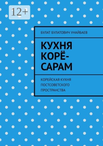 Булат Булатович Унайбаев. Кухня корё-сарам. Корейская кухня постсоветского пространства